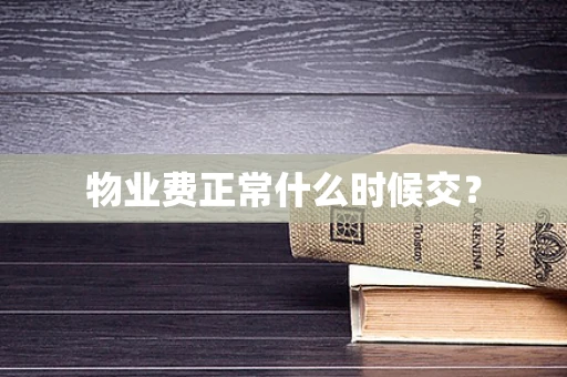 物业费正常什么时候交？