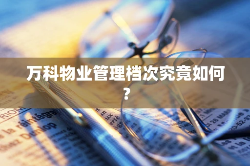 万科物业管理档次究竟如何？