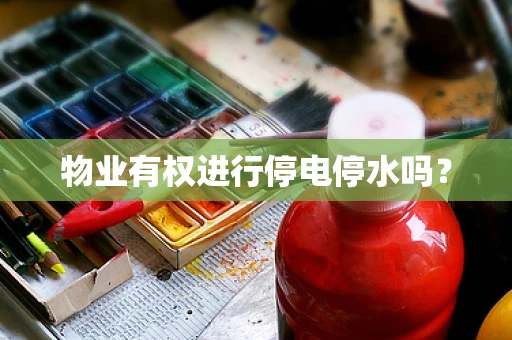 物业有权进行停电停水吗？