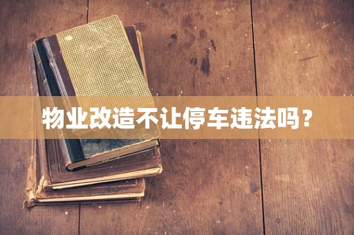 物业改造不让停车违法吗？