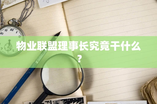 物业联盟理事长究竟干什么？