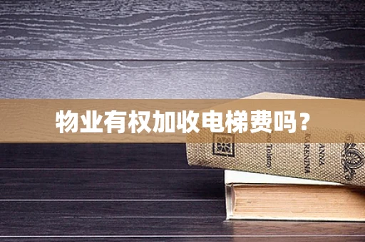 物业有权加收电梯费吗？