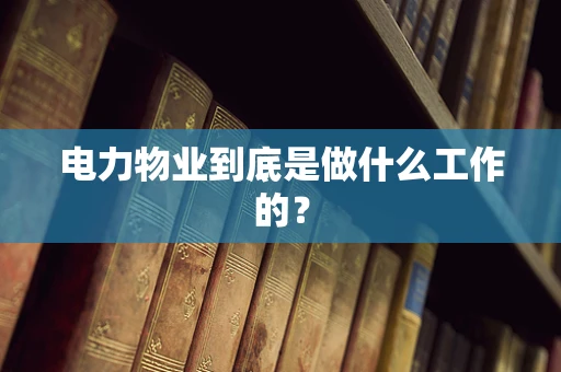 电力物业到底是做什么工作的？