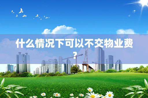 什么情况下可以不交物业费？