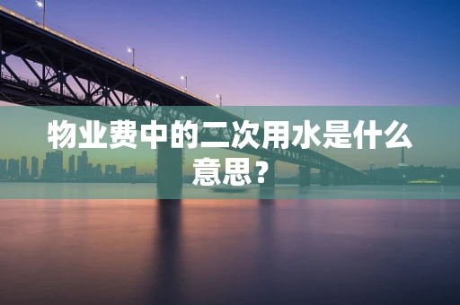 物业费中的二次用水是什么意思？