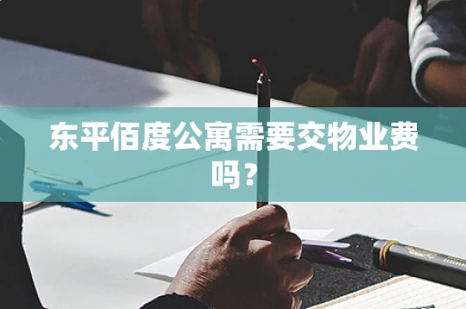 东平佰度公寓需要交物业费吗？