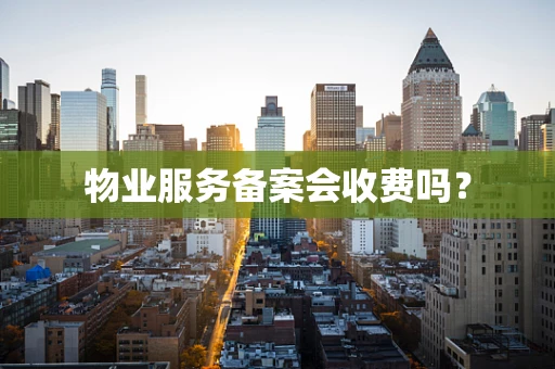 物业服务备案会收费吗？