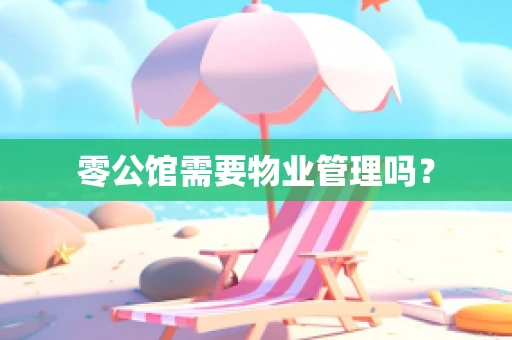 零公馆需要物业管理吗？