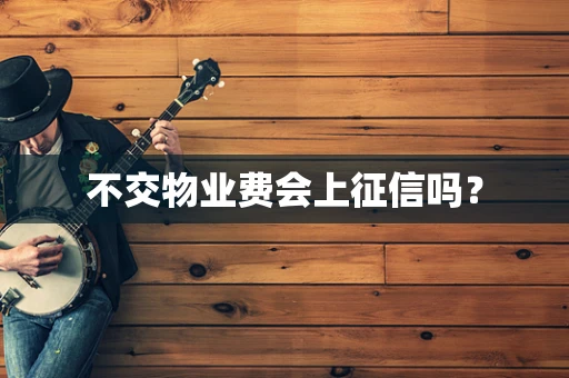 不交物业费会上征信吗？