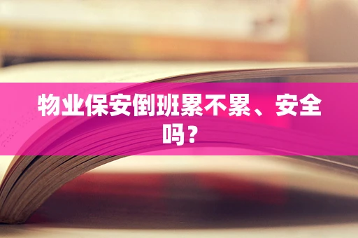 物业保安倒班累不累、安全吗？