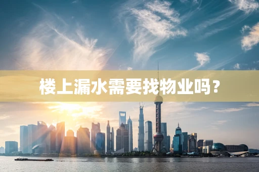 楼上漏水需要找物业吗？