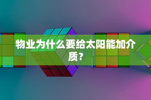 物业为什么要给太阳能加介质？