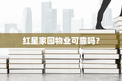 红星家园物业可靠吗？