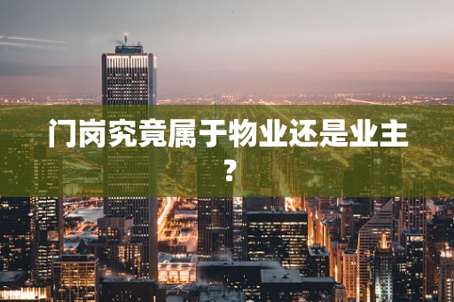 门岗究竟属于物业还是业主？