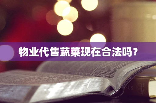 物业代售蔬菜现在合法吗？