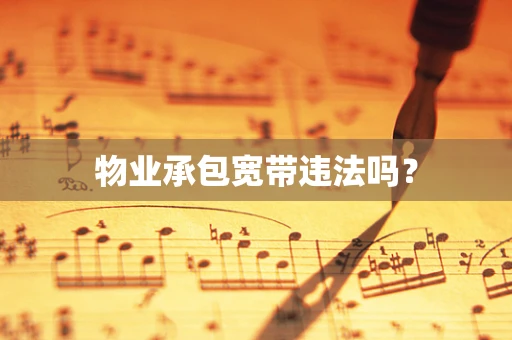 物业承包宽带违法吗？