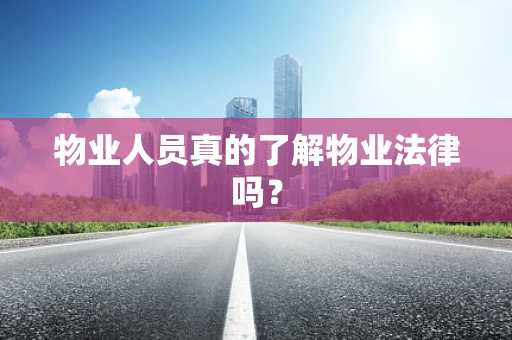 物业人员真的了解物业法律吗？