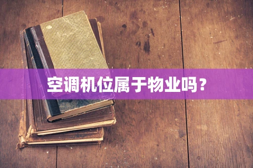 空调机位属于物业吗？