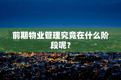 前期物业管理究竟在什么阶段呢？