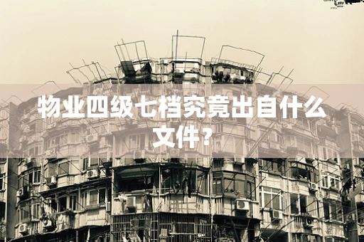 物业四级七档究竟出自什么文件？