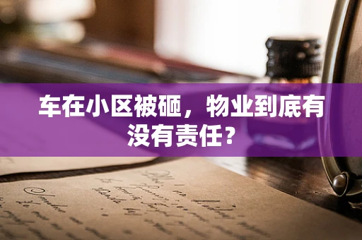 车在小区被砸，物业到底有没有责任？