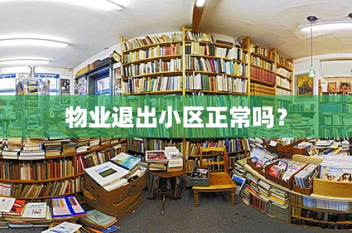 物业退出小区正常吗？