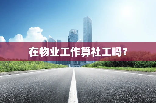 在物业工作算社工吗？