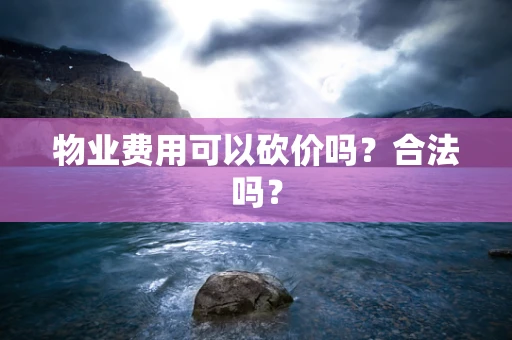 物业费用可以砍价吗？合法吗？