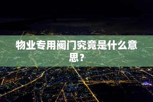 物业专用阀门究竟是什么意思？