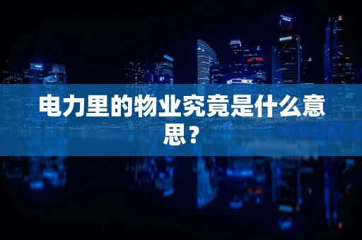 电力里的物业究竟是什么意思？