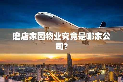 磨店家园物业究竟是哪家公司？