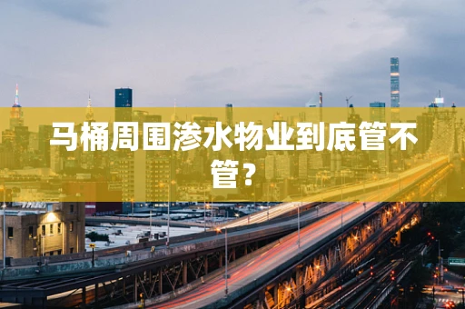 马桶周围渗水物业到底管不管？
