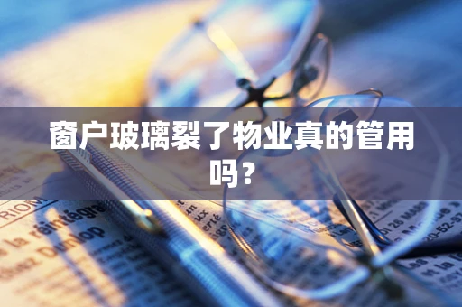 窗户玻璃裂了物业真的管用吗？