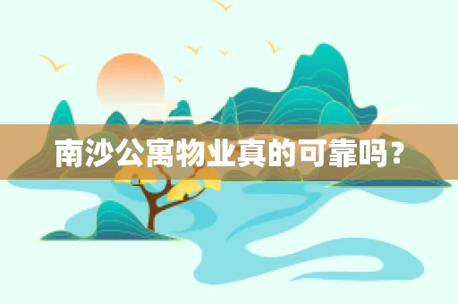 南沙公寓物业真的可靠吗？