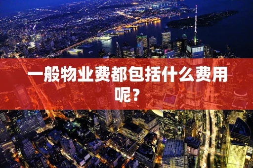 一般物业费都包括什么费用呢？
