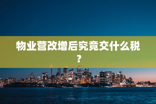 物业营改增后究竟交什么税？