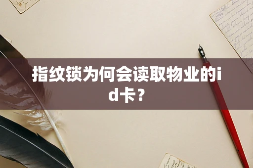 指纹锁为何会读取物业的id卡？