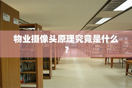物业摄像头原理究竟是什么？