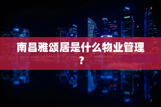 南昌雅颂居是什么物业管理？