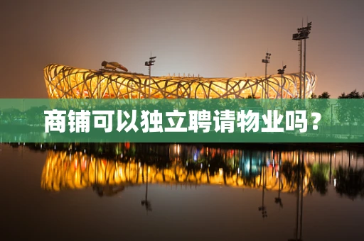 商铺可以独立聘请物业吗？