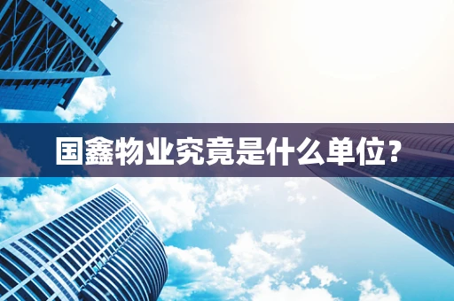 国鑫物业究竟是什么单位？