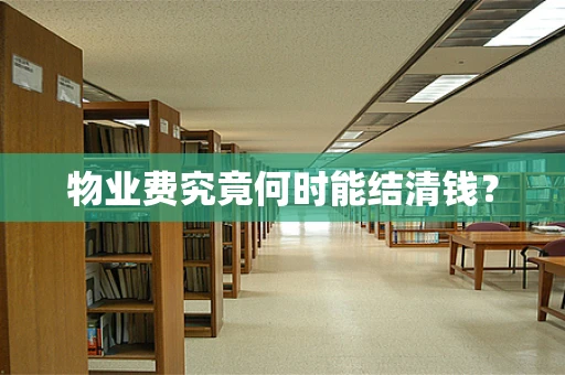 物业费究竟何时能结清钱？
