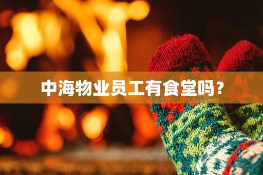 中海物业员工有食堂吗？