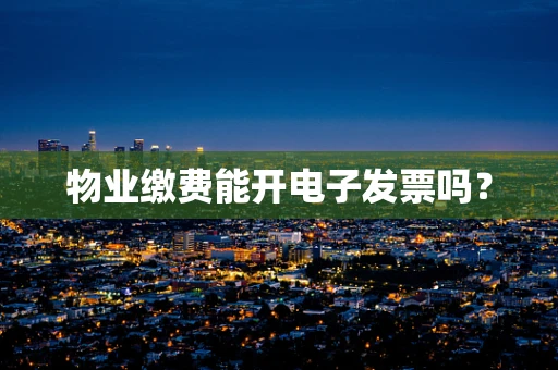 物业缴费能开电子发票吗？