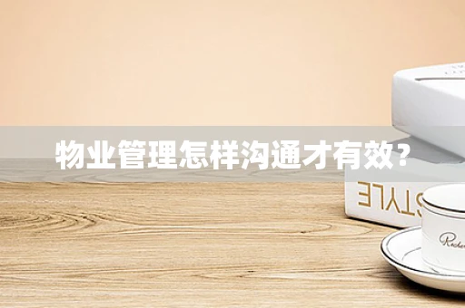 物业管理怎样沟通才有效？