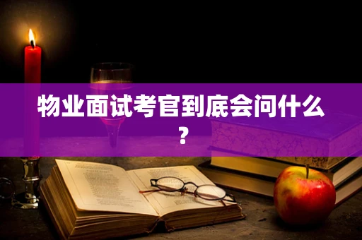 物业面试考官到底会问什么？