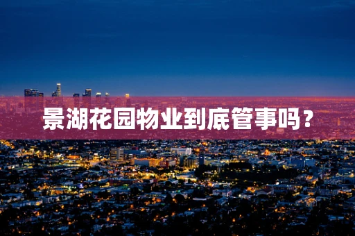 景湖花园物业到底管事吗？