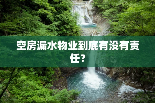 空房漏水物业到底有没有责任？