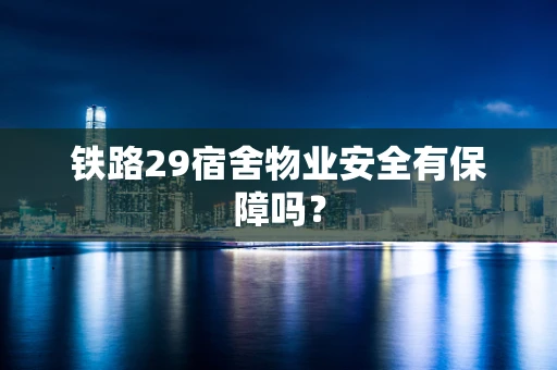 铁路29宿舍物业安全有保障吗？