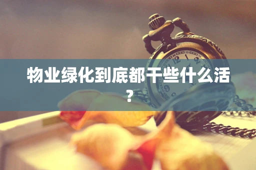 物业绿化到底都干些什么活？